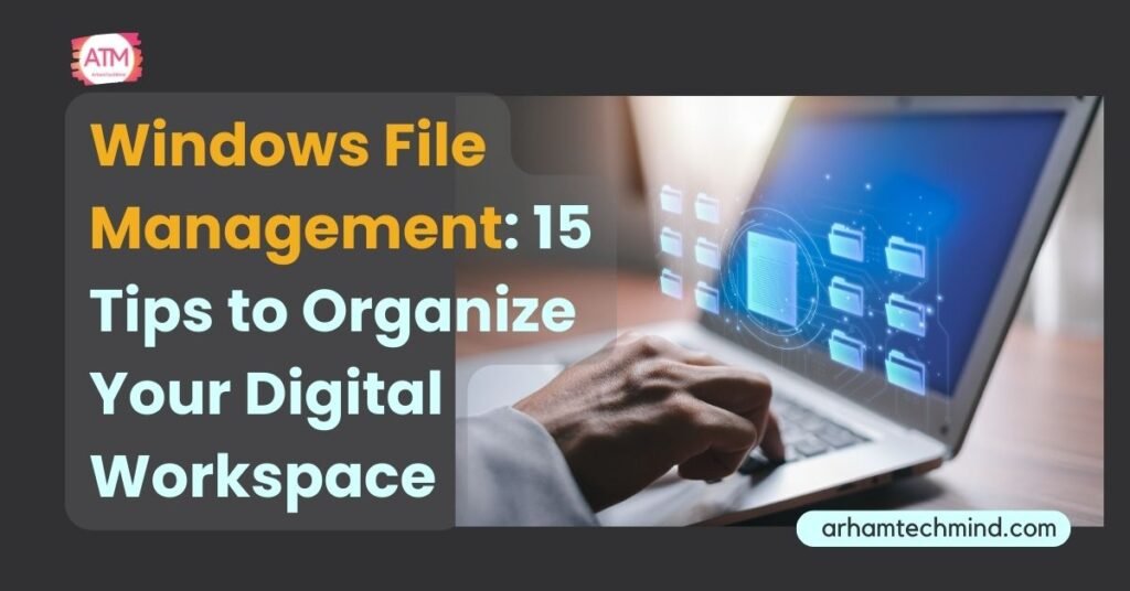 Windows File Management: 15 Tips to Organize Your Digital Workspace